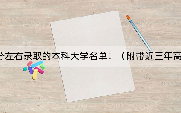 天津高考542分左右录取的本科大学名单！（附带近三年高考大学录取名单）