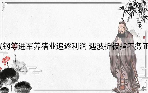 武钢等进军养猪业追逐利润 遇波折被指不务正业