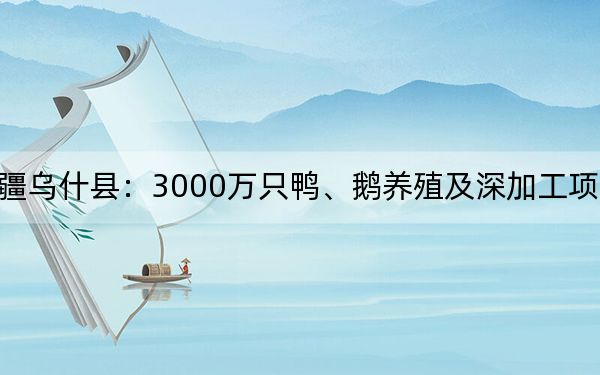 新疆乌什县：3000万只鸭、鹅养殖及深加工项目开工