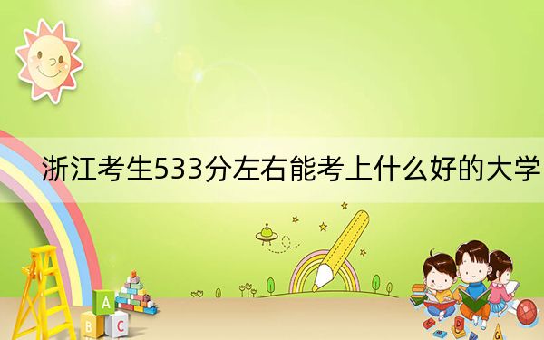 浙江考生533分左右能考上什么好的大学？（附带2022-2024年533左右大学名单）