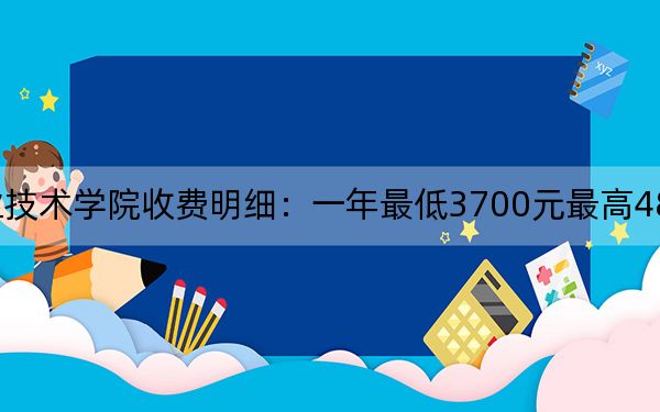 2024年济源职业技术学院收费明细：一年最低3700元最高4800元（供安徽考生参考）