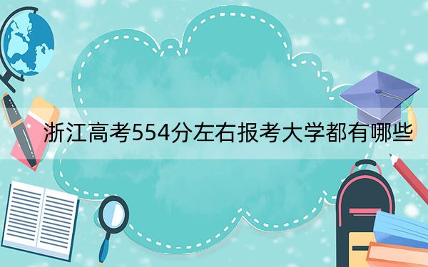 浙江高考554分左右报考大学都有哪些？（附带2022-2024年554录取名单）