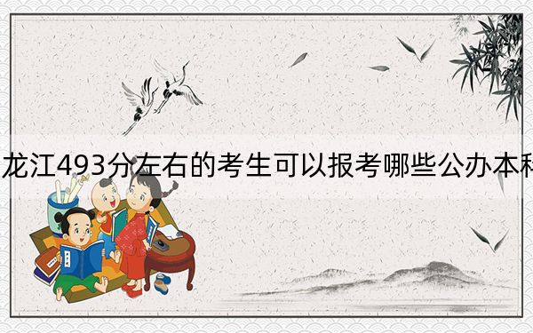 黑龙江493分左右的考生可以报考哪些公办本科大学？（附带近三年493分大学录取名单）