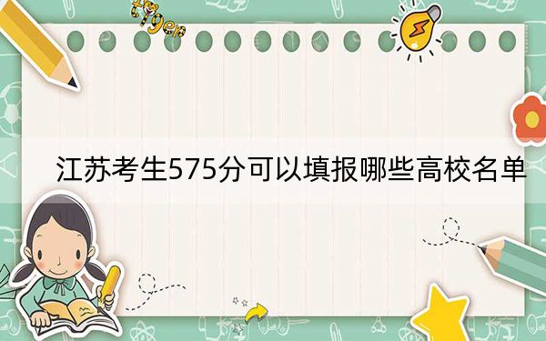 江苏考生575分可以填报哪些高校名单？（附带2022-2024年575左右大学名单）