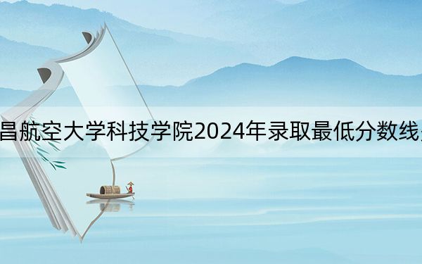 南昌航空大学科技学院2024年录取最低分数线是多少？江西考生2025年参考