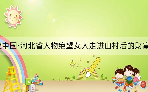 创业中国·河北省人物绝望女人走进山村后的财富发现