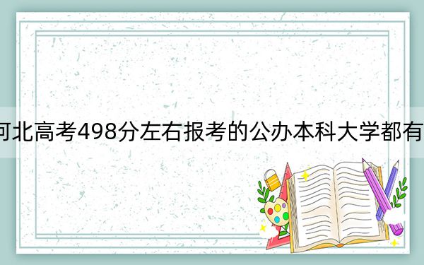 河北高考498分左右报考的公办本科大学都有哪些？（供2025届高三考生参考）
