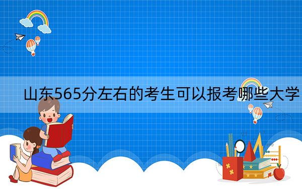 山东565分左右的考生可以报考哪些大学？（供2025届高三考生参考）