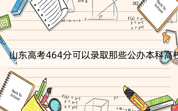 山东高考464分可以录取那些公办本科高校？（附带2022-2024年464左右大学名单）