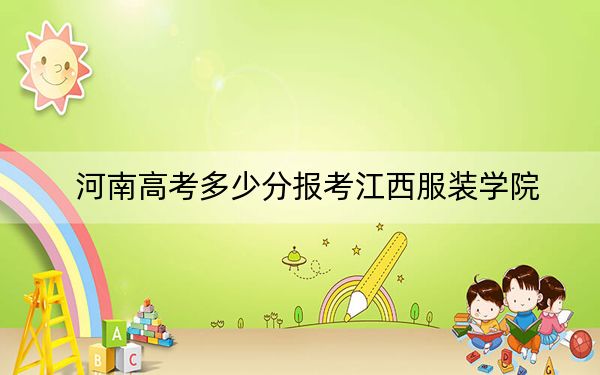 河南高考多少分报考江西服装学院？2024年文科428分 理科录取分396分