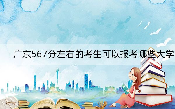 广东567分左右的考生可以报考哪些大学? 2024年一共29所大学录取