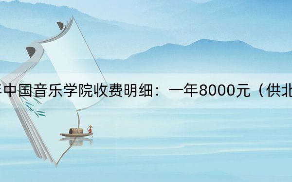 2024年中国音乐学院收费明细：一年8000元（供北京考生参考）