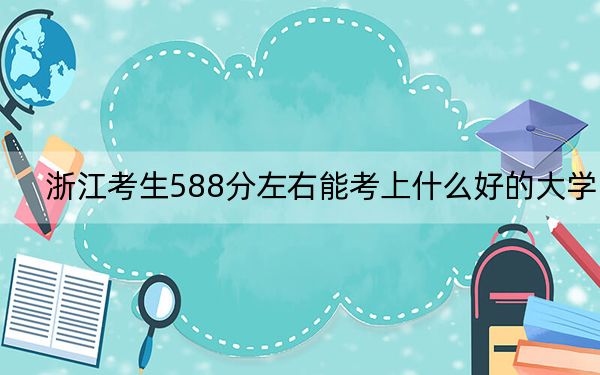 浙江考生588分左右能考上什么好的大学?(附带近三年高考大学录取名单)