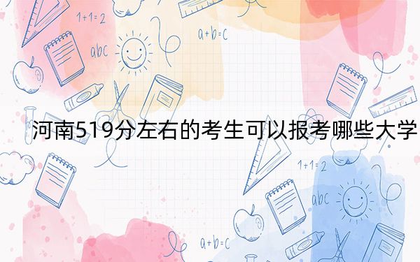 河南519分左右的考生可以报考哪些大学？ 2024年录取最低分519的大学