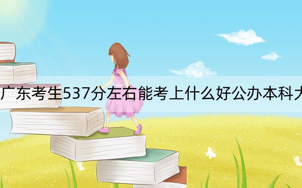 广东考生537分左右能考上什么好公办本科大学？ 2024年一共70所大学录取