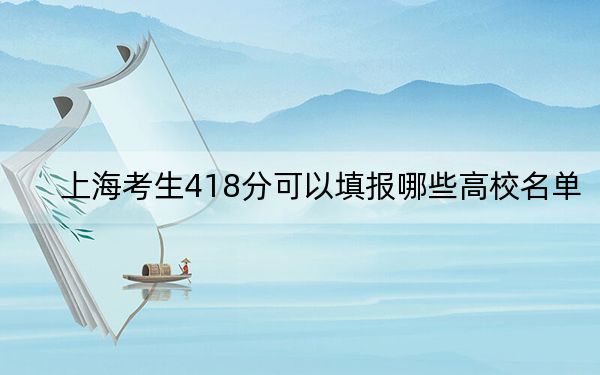 上海考生418分可以填报哪些高校名单？ 2025年高考可以填报35所大学