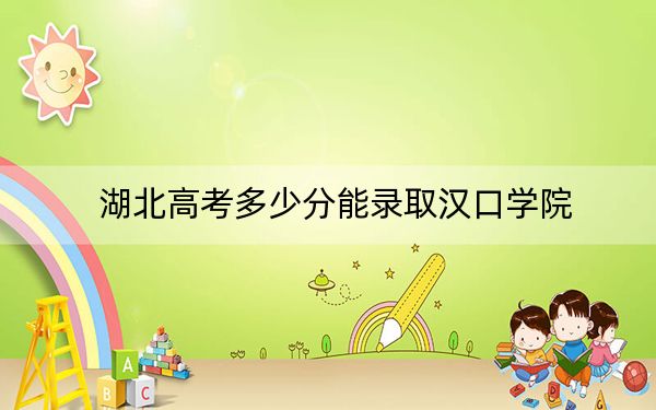 湖北高考多少分能录取汉口学院？附2022-2024年院校最低投档线