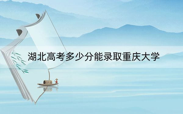 湖北高考多少分能录取重庆大学？2024年历史类录取分607分 物理类最低621分