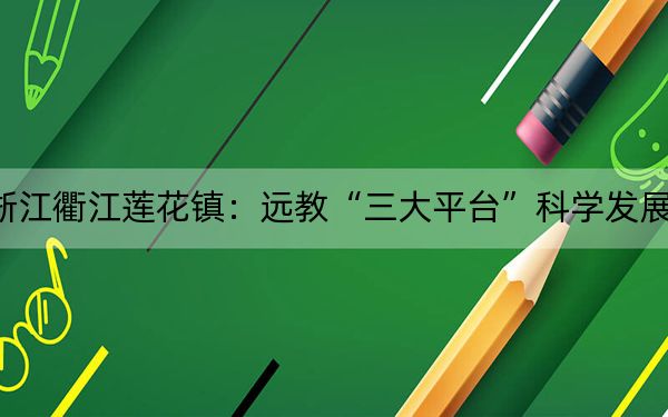 浙江衢江莲花镇：远教“三大平台”科学发展致