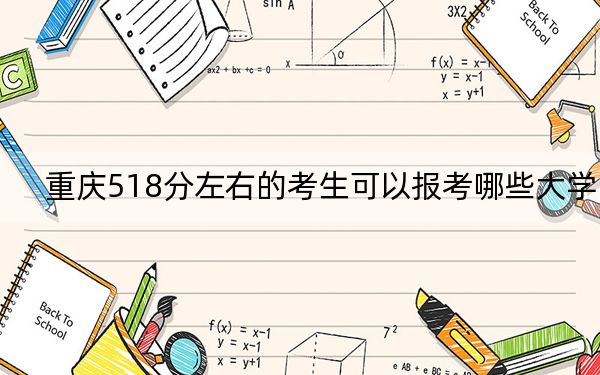 重庆518分左右的考生可以报考哪些大学？（附带近三年高考大学录取名单）