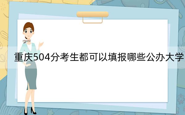 重庆504分考生都可以填报哪些公办大学？