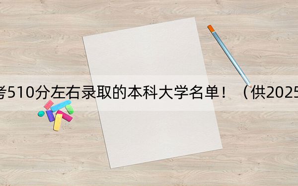 福建高考510分左右录取的本科大学名单！（供2025年考生参考）