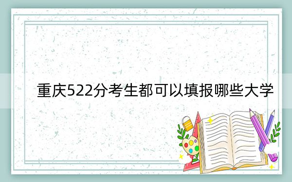 重庆522分考生都可以填报哪些大学? 2025年高考可以填报35所大学