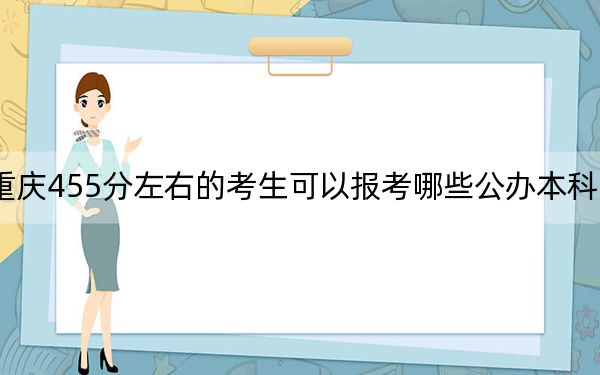 重庆455分左右的考生可以报考哪些公办本科大学？（附带2022-2024年455左右高校名单）