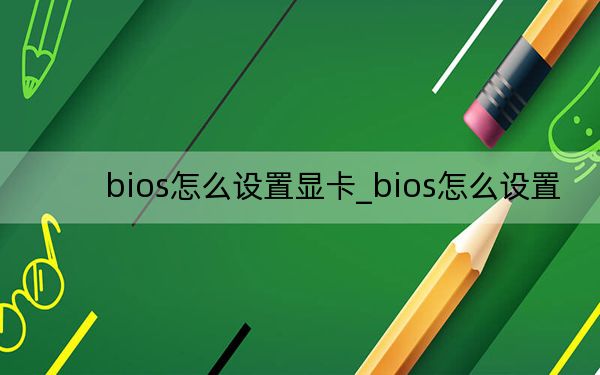 bios怎么设置显卡_bios怎么设置