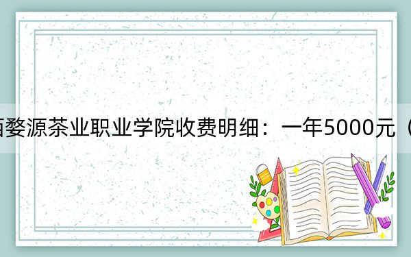 2024年江西婺源茶业职业学院收费明细：一年5000元（供广东考生参考）