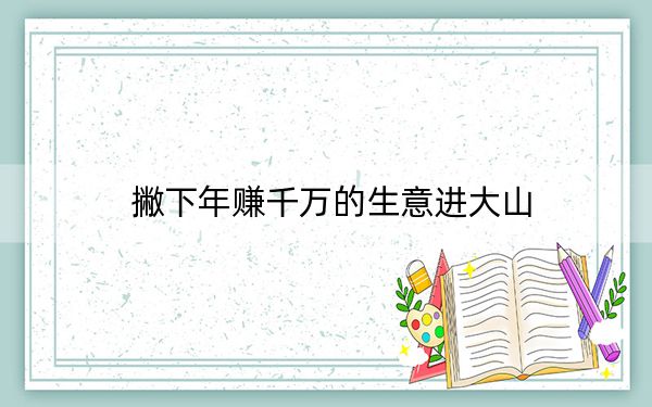 撇下年赚千万的生意进大山