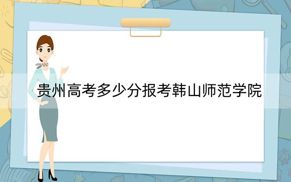 贵州高考多少分报考韩山师范学院？2024年历史类最低501分 物理类投档线445分
