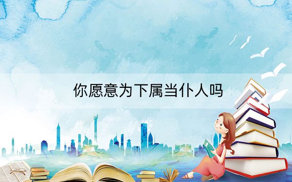 你愿意为下属当仆人吗?