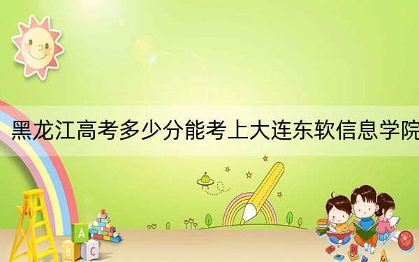 黑龙江高考多少分能考上大连东软信息学院？2024年历史类最低413分 物理类投档线365分