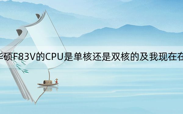 华硕f83v_华硕F83V的CPU是单核还是双核的及我现在在考虑安装win7及32位还