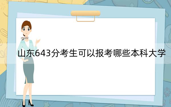 山东643分考生可以报考哪些本科大学? 2024年有3所录取最低分643的大学