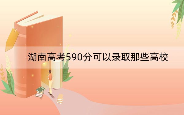 湖南高考590分可以录取那些高校？（附带近三年590分大学录取名单）