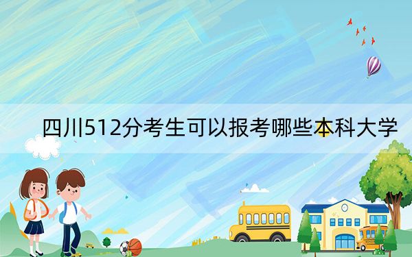 四川512分考生可以报考哪些本科大学？ 2024年一共50所大学录取