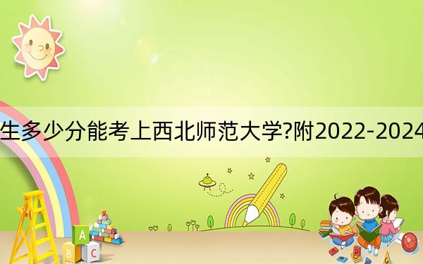 四川考生多少分能考上西北师范大学?附2022-2024年院校投档线