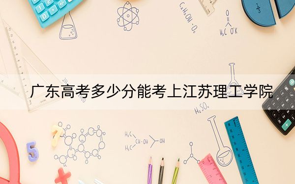 广东高考多少分能考上江苏理工学院?2024年历史类录取分500分 物理类投档线509分