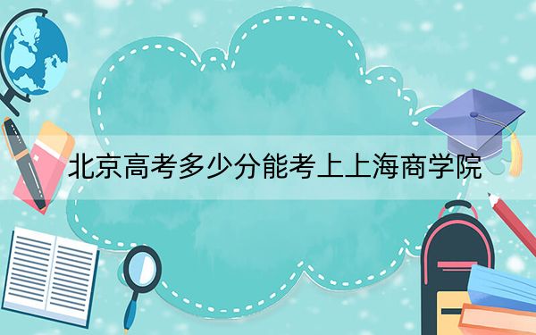 北京高考多少分能考上上海商学院？2024年综合投档线503分