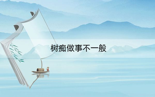 树痴做事不一般