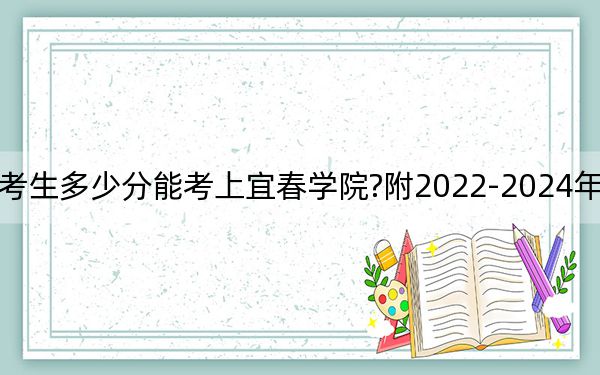 福建考生多少分能考上宜春学院?附2022-2024年院校投档线
