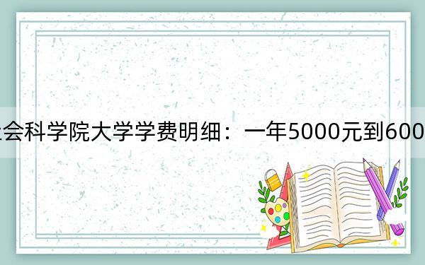 2024年中国社会科学院大学学费明细：一年5000元到6000元（各专业收费标准）