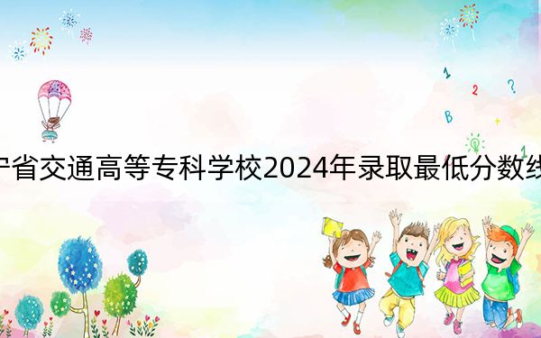 辽宁省交通高等专科学校2024年录取最低分数线是多少？山东考生2025年参考