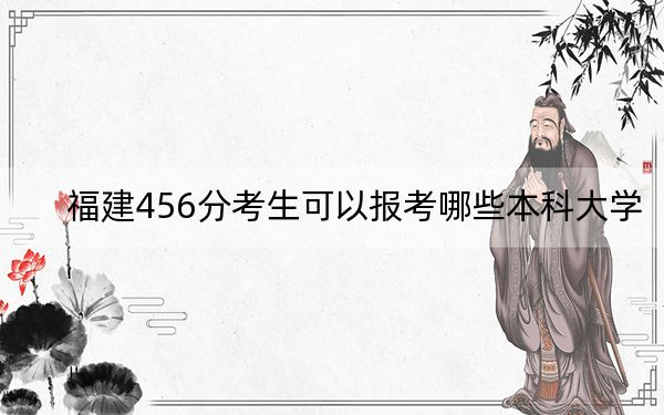 福建456分考生可以报考哪些本科大学？（附带近三年高校录取名单）