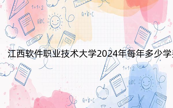 江西软件职业技术大学2024年每年多少学费？每年13800元（供浙江考生参考）