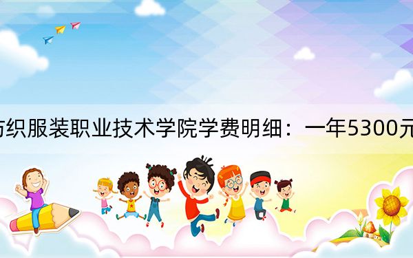 2024年常州纺织服装职业技术学院学费明细：一年5300元（各专业收费标准）