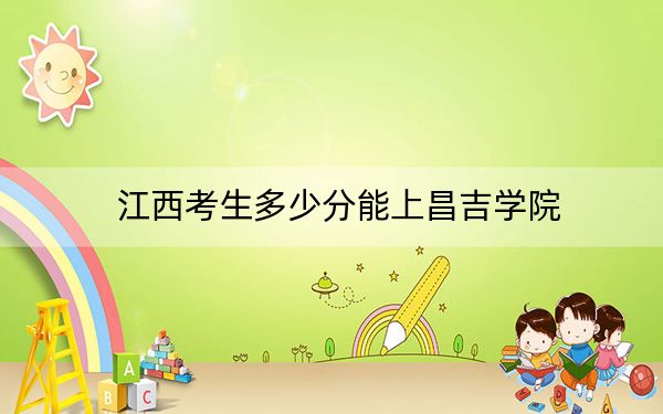 江西考生多少分能上昌吉学院？附2022-2024年院校投档线