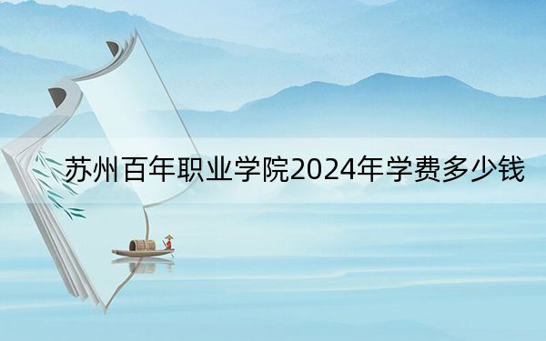 苏州百年职业学院2024年学费多少钱？每年26000元（各专业收费标准）
